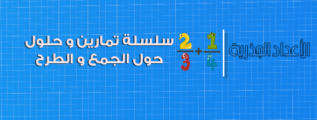 الأعداد الجذرية : سلسلة تمارين وحلول حول الجمع و الطرح